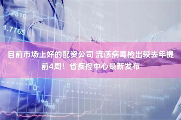 目前市场上好的配资公司 流感病毒检出较去年提前4周!省疾控中心最新发布