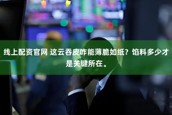 线上配资官网 这云吞皮咋能薄脆如纸？馅料多少才是关键所在。